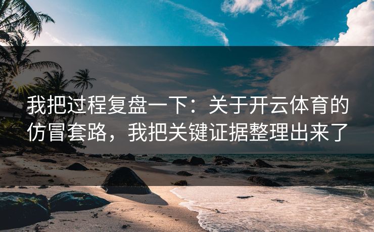 我把过程复盘一下：关于开云体育的仿冒套路，我把关键证据整理出来了