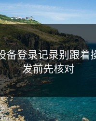 华体会设备登录记录别跟着操作！转发前先核对