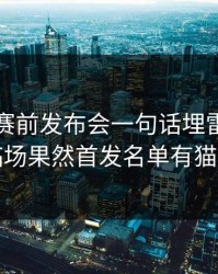 超级杯赛前发布会一句话埋雷，到了临场果然首发名单有猫腻