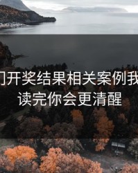 看完澳门开奖结果相关案例我沉默了：读完你会更清醒