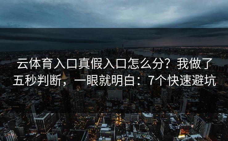 云体育入口真假入口怎么分?我做了五秒判断,一眼就明白:7个快速避坑 云体育入口真假入口怎么分?我做了五秒判断,一眼就明白:7个快速避坑