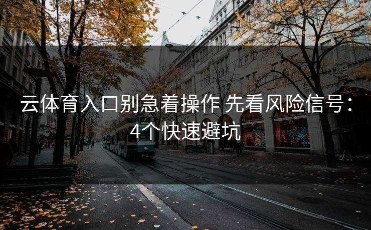 云体育入口别急着操作 先看风险信号:4个快速避坑 云体育入口别急着操作 先看风险信号:4个快速避坑